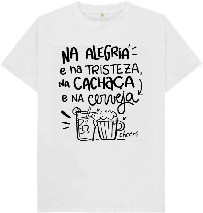 Camiseta Na alegria e na Tristeza, na  Cachaça e na Cerveja