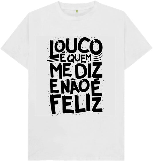 Camiseta Louco é quem me diz e não é feliz